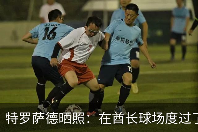 特罗萨德晒照：在酋长球场度过了一个美好的下午